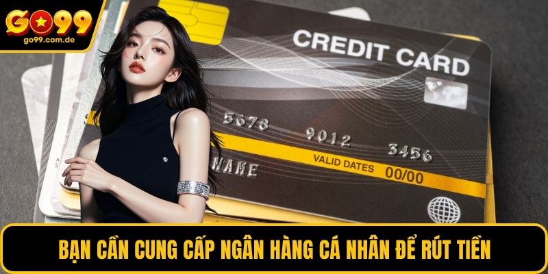 Bạn cần cung cấp ngân hàng cá nhân để rút tiền
