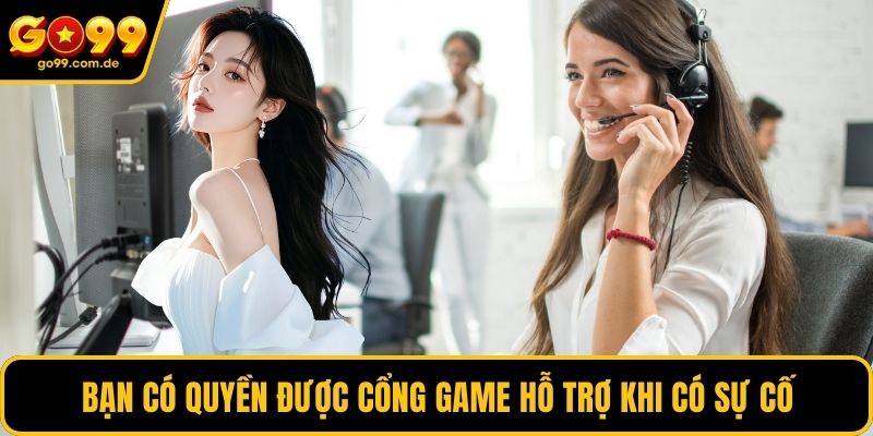 Bạn có quyền được cổng game hỗ trợ khi có sự cố