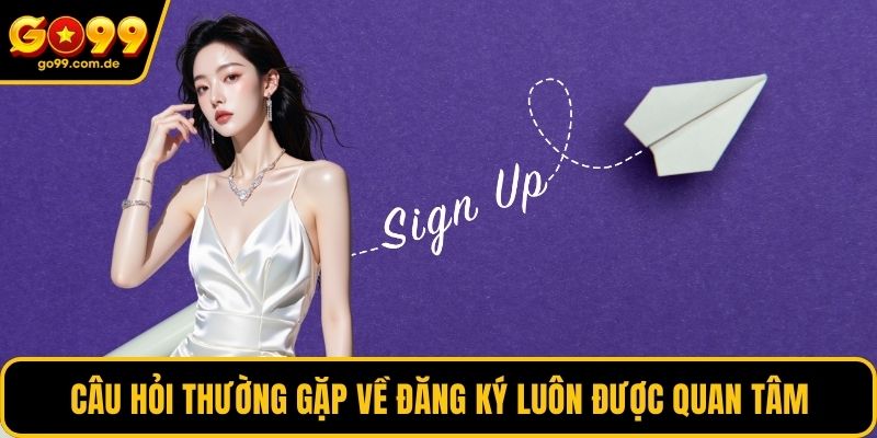 Câu hỏi thường gặp về đăng ký luôn được quan tâm