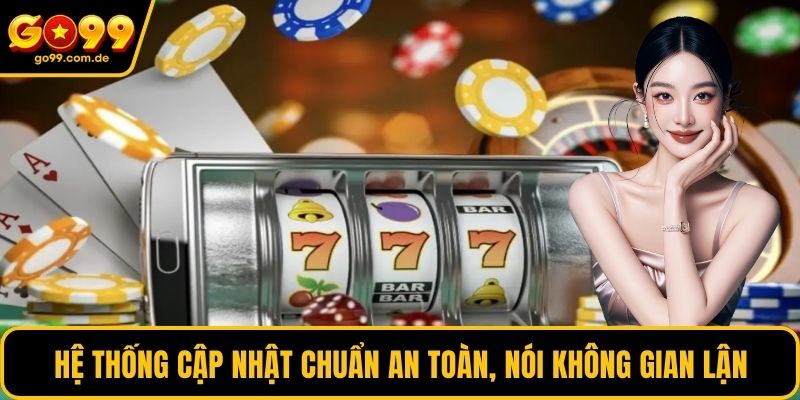 Hệ thống cập nhật chuẩn an toàn, nói không gian lận