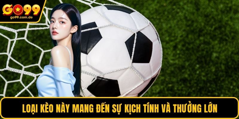 Loại kèo này mang đến sự kịch tính và thưởng lớn