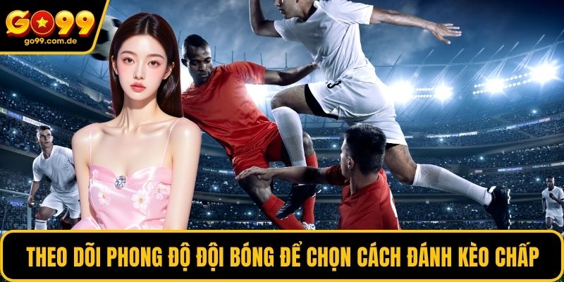 Theo dõi phong độ đội bóng để chọn cách đánh kèo chấp